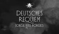 Deutsches Requiem – Horhe Luis Borhes